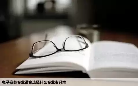 电子商务专升本可以报什么专业，电子商务专业可以考研吗