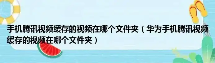 华为手机西瓜视频缓存的视频在哪个文件夹找，揭秘华为手机，西瓜视频缓存视频究竟藏身何处？