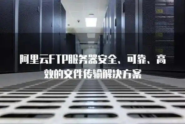 阿里云服务器高效搭建FTP服务器全攻略，安全稳定，轻松实现文件共享，阿里云服务器搭建网站