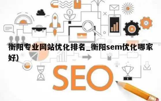 衡阳SEO排名，揭秘如何提升网站在搜索引擎中的排名，衡阳sem优化哪家好