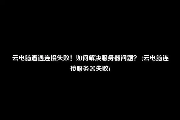 揭秘拨号云服务器，高效、安全、便捷的云端解决方案，拨号云服务器连接失败