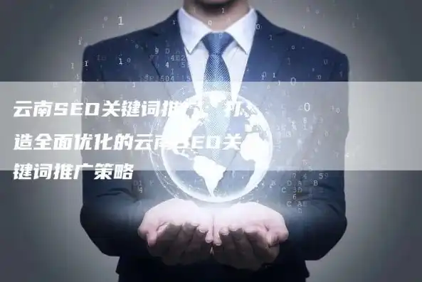 云南关键词优化公司助力企业在线营销，提升搜索引擎排名，实现品牌价值最大化，云南seo网站关键词优化软件